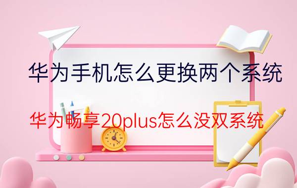 华为手机怎么更换两个系统 华为畅享20plus怎么没双系统？